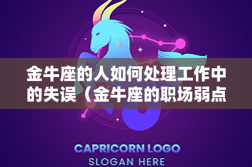 金牛座的人如何处理工作中的失误（金牛座的职场弱点）