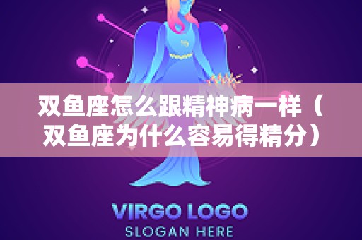 双鱼座怎么跟精神病一样（双鱼座为什么容易得精分）
