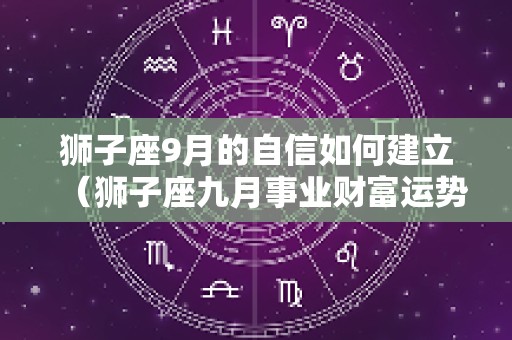 狮子座9月的自信如何建立（狮子座九月事业财富运势）