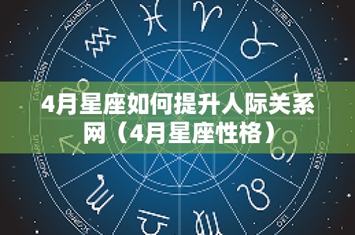 4月星座如何提升人际关系网（4月星座性格）
