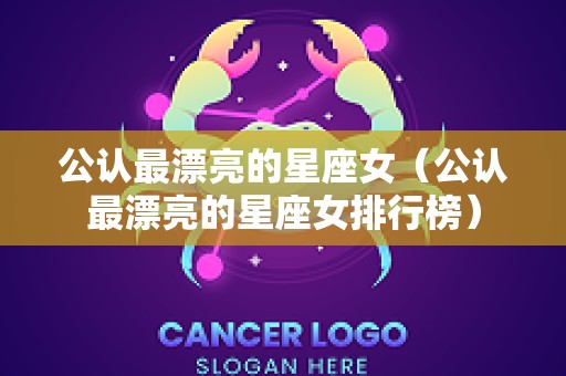 公认最漂亮的星座女（公认最漂亮的星座女排行榜）