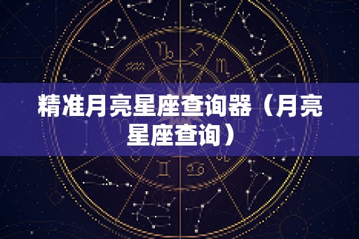 精准月亮星座查询器（月亮星座查询）