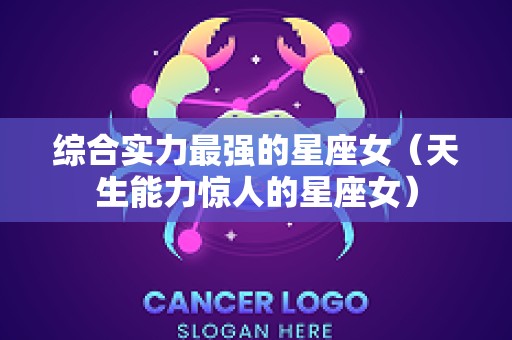 综合实力最强的星座女（天生能力惊人的星座女）