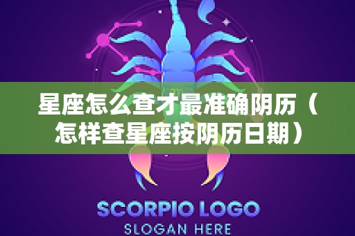 星座怎么查才最准确阴历（怎样查星座按阴历日期）