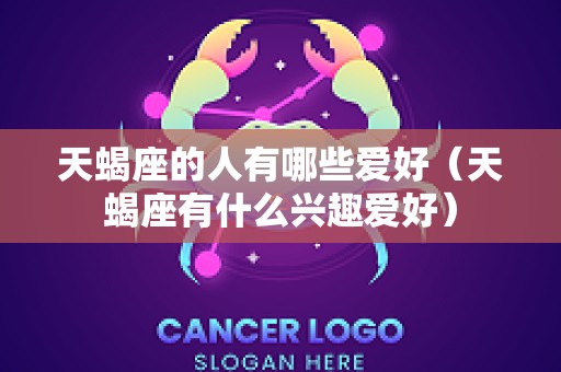 天蝎座的人有哪些爱好（天蝎座有什么兴趣爱好）