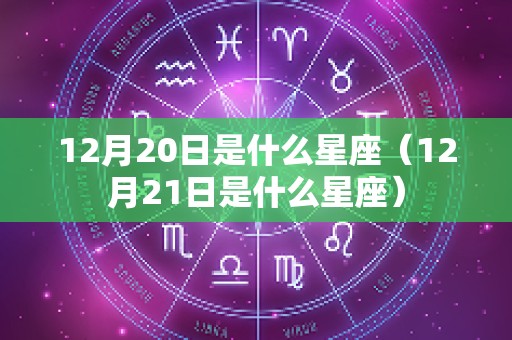 12月20日是什么星座（12月21日是什么星座）