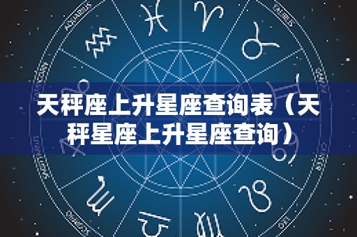 天秤座上升星座查询表（天秤星座上升星座查询）