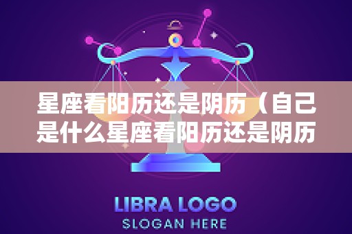 星座看阳历还是阴历（自己是什么星座看阳历还是阴历）