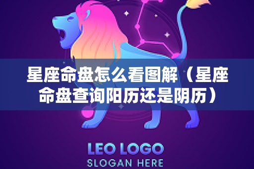 星座命盘怎么看图解（星座命盘查询阳历还是阴历）