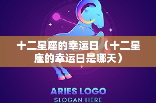 十二星座的幸运日（十二星座的幸运日是哪天）