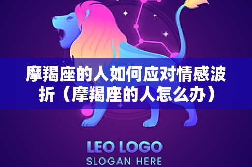 摩羯座的人如何应对情感波折（摩羯座的人怎么办）