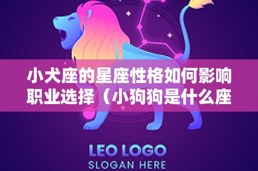 小犬座的星座性格如何影响职业选择（小狗狗是什么座）