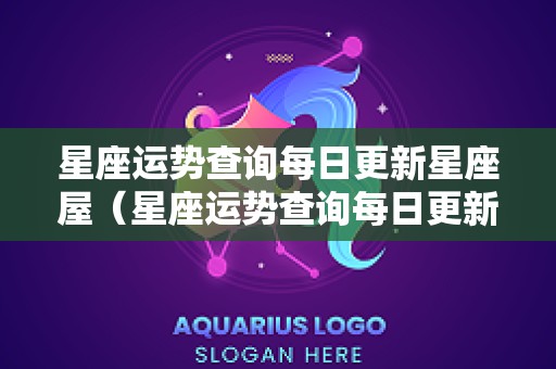 星座运势查询每日更新星座屋（星座运势查询每日更新星座屋2）