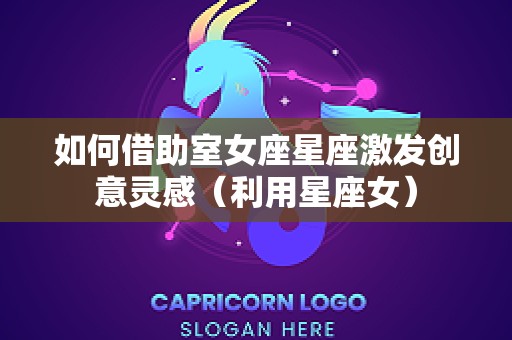 如何借助室女座星座激发创意灵感（利用星座女）