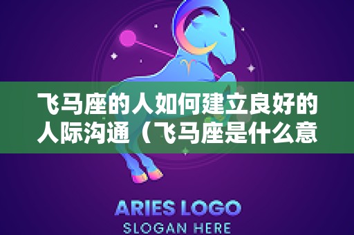 飞马座的人如何建立良好的人际沟通（飞马座是什么意思）