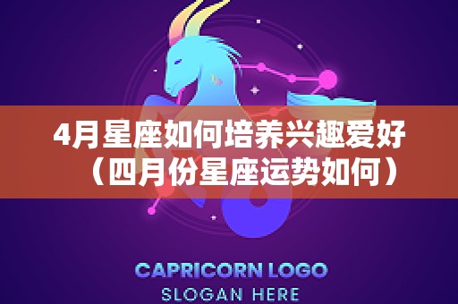 4月星座如何培养兴趣爱好（四月份星座运势如何）