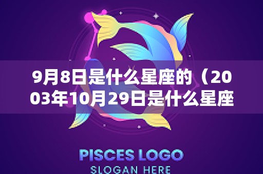 9月8日是什么星座的（2003年10月29日是什么星座）
