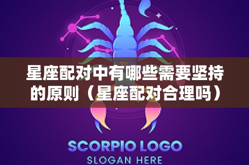 星座配对中有哪些需要坚持的原则（星座配对合理吗）