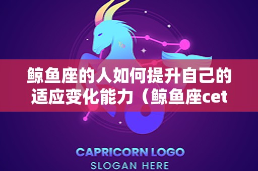 鲸鱼座的人如何提升自己的适应变化能力（鲸鱼座cetus）