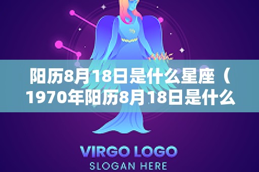阳历8月18日是什么星座（1970年阳历8月18日是什么星座）