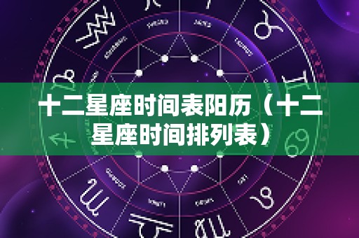 十二星座时间表阳历（十二星座时间排列表）