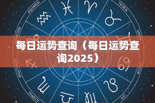 每日运势查询（每日运势查询2025）