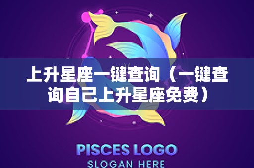 上升星座一键查询（一键查询自己上升星座免费）