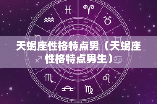 天蝎座性格特点男（天蝎座性格特点男生）