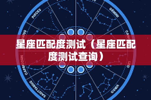 星座匹配度测试（星座匹配度测试查询）