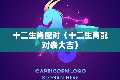 十二生肖配对（十二生肖配对表大吉）