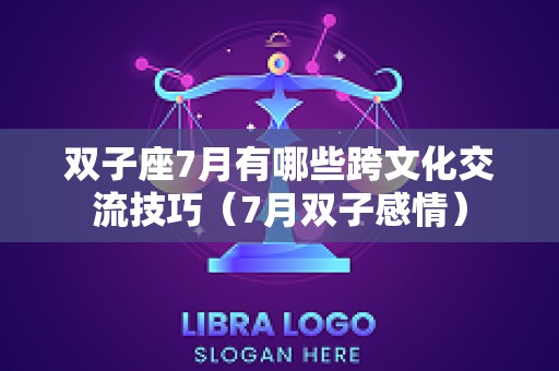 双子座7月有哪些跨文化交流技巧（7月双子感情）