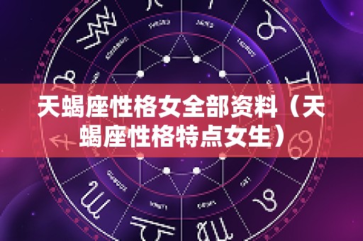 天蝎座性格女全部资料（天蝎座性格特点女生）