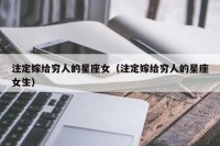 注定嫁给穷人的星座女（注定嫁给穷人的星座女生）